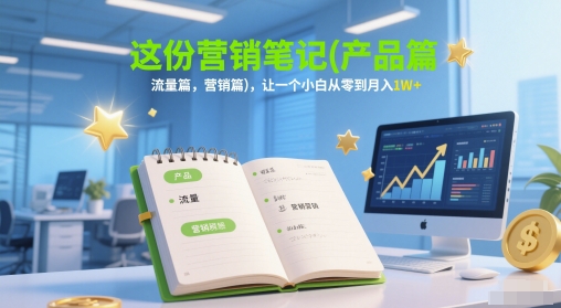 这份营销笔记(产品篇，流量篇，营销篇)，让一个小白从零到月入1W+-铜臭网