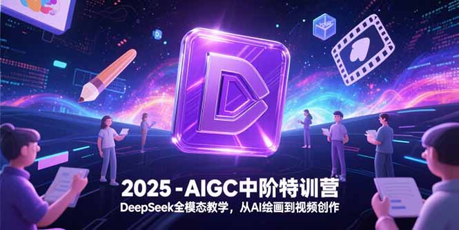 2025-AIGC中阶特训营，DeepSeek全模态教学，从AI绘画到视频创作-铜臭网