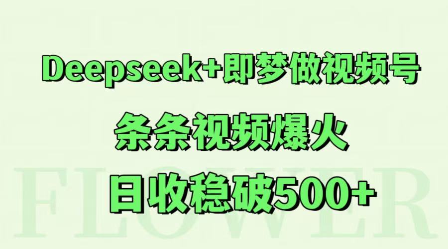 Deepseek+即梦做视频号，条条视频爆火，日收稳破500+-铜臭网
