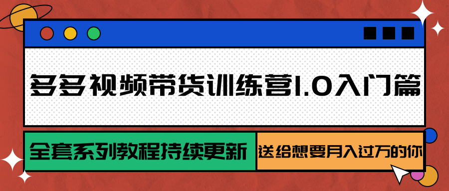 多多视频带货训练营1.0入门篇，全套系列教程持续更新，送给想要月入过万的你-铜臭网