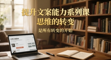提升文案能力系列课，思维的转变，是所有转变的开始-铜臭网