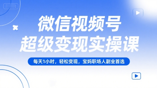 微信视频号超级变现实操课,每天1小时,轻松变现,宝妈职场人副业首选-铜臭网