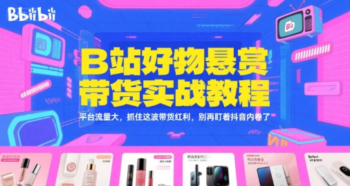 B站好物悬赏带货实战教程，平台流量大，抓住这波带货红利，别再盯着抖音内卷了-铜臭网