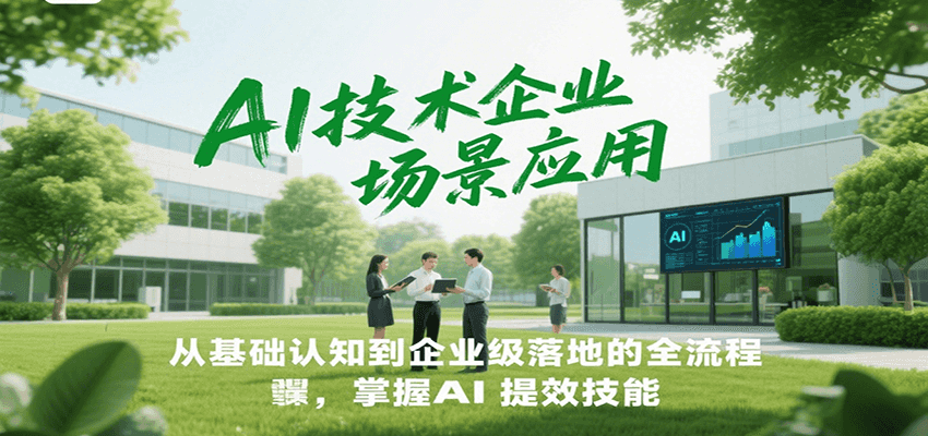 AI技术企业场景应用，从基础认知到企业级落地的全流程，掌握AI提效技能！-铜臭网