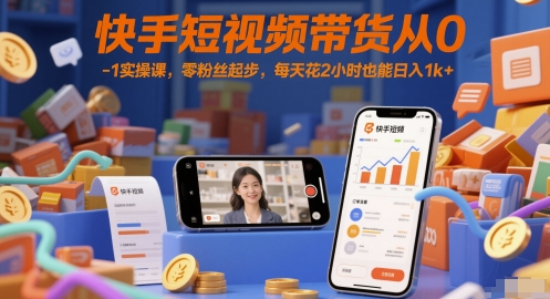 快手短视频带货从0-1实操课，零粉丝起步，每天花2小时也能日入1k+-铜臭网