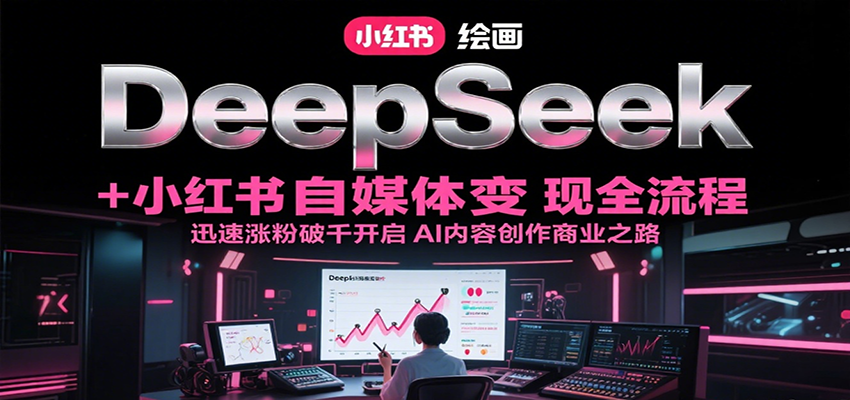 DeepSeek绘画+小红书自媒体变现全流程，迅速涨粉破千开启AI内容创作商业之路-铜臭网