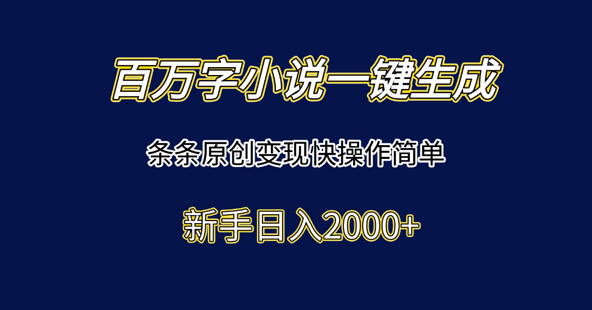 百万字小说一键生成，条条原创变现快操作简单新手日入2000+-铜臭网
