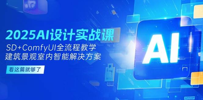 2025AI设计实战课，SD+ComfyUI全流程教学，建筑景观室内智能解决方案-铜臭网