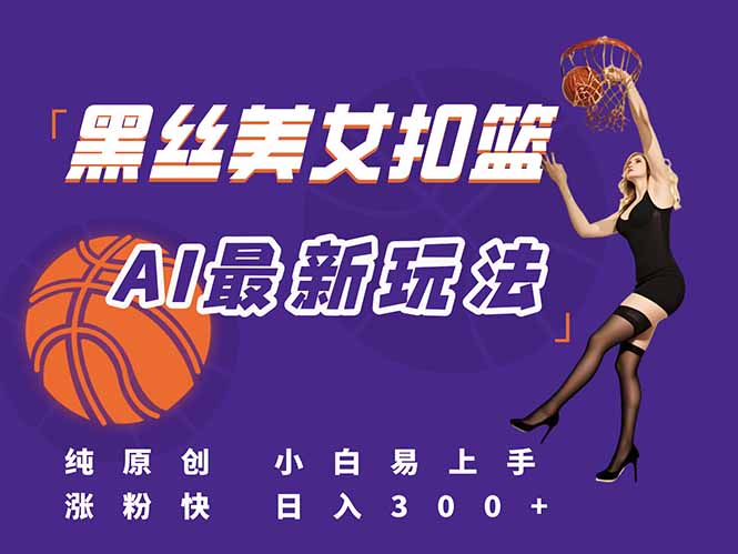 最新AI生成美女扣篮视频，纯原创，小白轻松上手掌握流量秘籍，日入300+-铜臭网