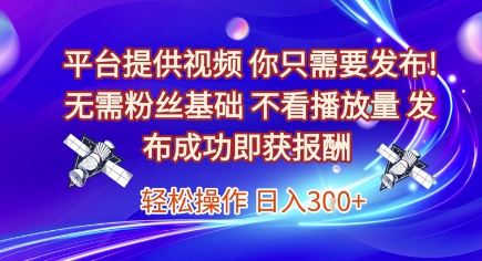 平台提供视频，你只需要发布， 无需粉丝基础，不看播放量，发布成功即获报酬，日入3张【揭秘】-铜臭网