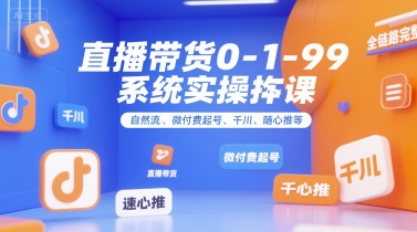 直播带货0~1~99系统实操课，自然流、微付费​起号、千川、随心推等，直播带货全链路完整逻辑-铜臭网