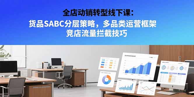 全店动销转型线下课：货品SABC分层策略，多品类运营框架 竞店流量拦截技巧-铜臭网