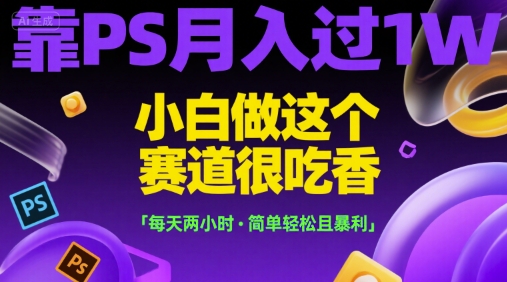 靠PS月入过1W，小白做这个赛道很吃香，每天两小时，简单轻松且暴利【揭秘】-铜臭网