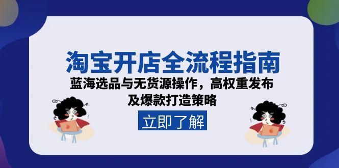 淘宝开店全流程指南，蓝海选品与无货源操作，高权重发布及爆款打造策略-铜臭网