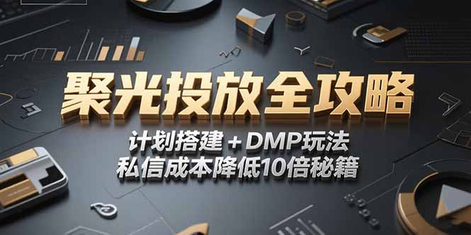 2025小红书聚光投放全攻略，计划搭建+DMP玩法，私信成本降低10倍秘籍-铜臭网