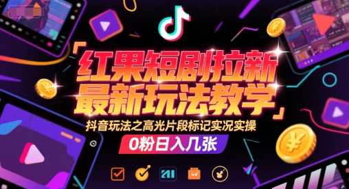 红果短剧拉新最新玩法教学，抖音玩法之高光片段标记实况实操，0粉日入几张-铜臭网