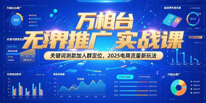 万相台无界推广实战课，关键词测款加人群定位，2025电商流量新玩法-铜臭网