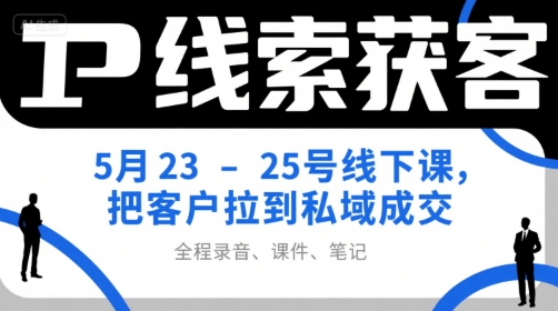 IP线索获客5月23-25号线下课,把客户拉到私域成交(录音+课件+笔记)-铜臭网