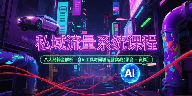 私域流量系统课程，八大秘籍全解析，含AI工具与同城运营实战(录音+资料-铜臭网
