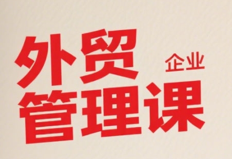 中小外贸企业管理课，系统性强，直击痛点，助企业全面提升管理智慧-铜臭网