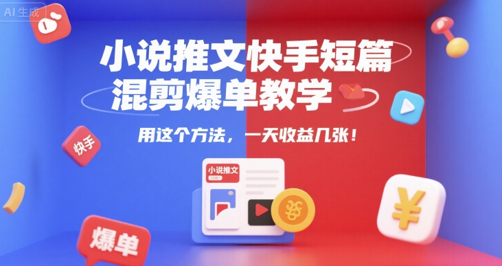 小说推文快手短篇混剪爆单教学，用这个方法，一天收益几张-铜臭网