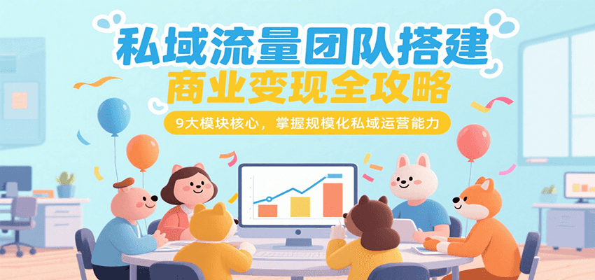 私域流量团队搭建商业变现全攻略，9大模块核心，掌握规模化私域运营能力-铜臭网
