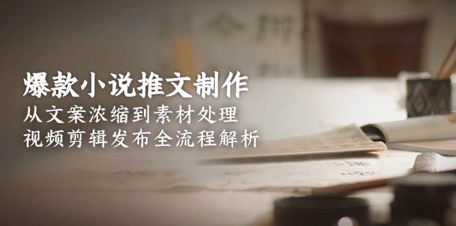 爆款小说推文制作，从文案浓缩到素材处理，视频剪辑发布全流程解析-铜臭网