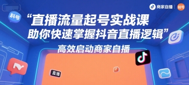 直播流量起号实战课，助你快速掌握抖音直播逻辑，高效启动商家自播-铜臭网