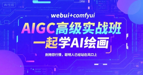AIGC高级实战班，webui+comfyui，一起学AI绘画，别抱怨行情，聪明人已经站在风口上-铜臭网