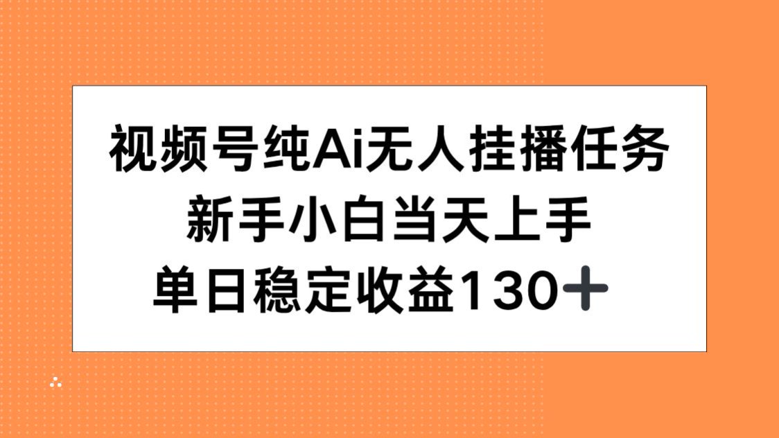 视频号纯AI无人挂播任务，新手小白当天上手，单日稳定收益130+-铜臭网
