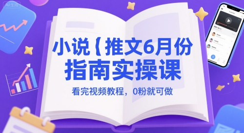 小说推文6月份指南实操课，看完视频教程，0粉就可做-铜臭网