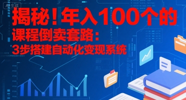 揭秘！年入100个的课程倒卖套路：3 步搭建自动化变现系统-铜臭网