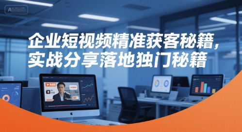 企业短视频精准获客秘籍，实战分享落地独门秘籍-铜臭网