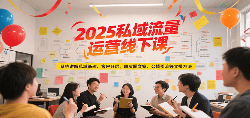 2025私域流量运营线下课，系统讲解私域基建/客户分层/朋友圈文案/公域引流等实操方法-铜臭网