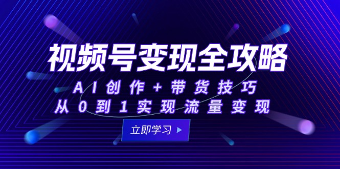 视频号变现全攻略：AI创作+带货技巧，从0到1实现流量变现-铜臭网