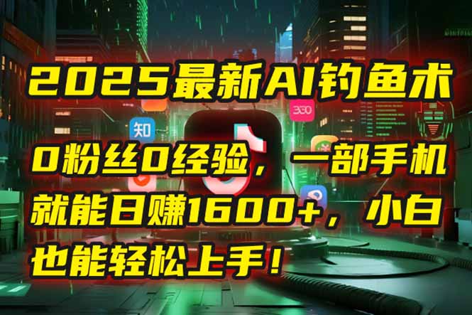 2025最新AI钓鱼术：0粉丝0经验，一部手机就能开启自动赚钱模式！-铜臭网