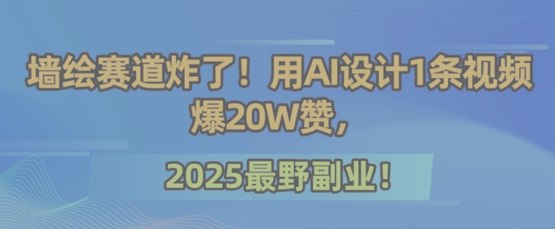 墙绘赛道炸了!用AI设计1条视频爆20W赞,2025最野副业!-铜臭网