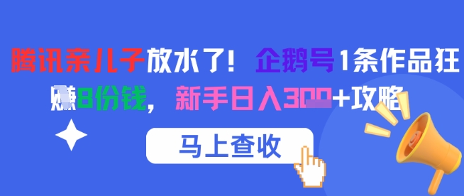 腾讯亲儿子放水了！企鹅号1条作品狂挣8份钱，新手日入3张+攻略-铜臭网