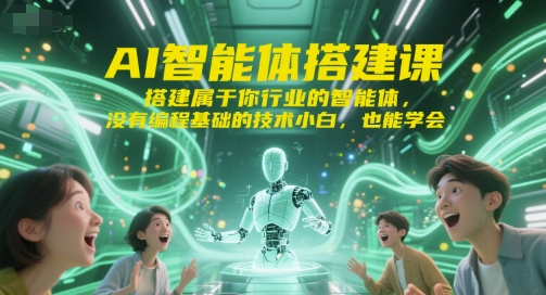 AI智能体搭建课，搭建属于你行业的智能体，没有编程基础的技术小白，也能学会-铜臭网