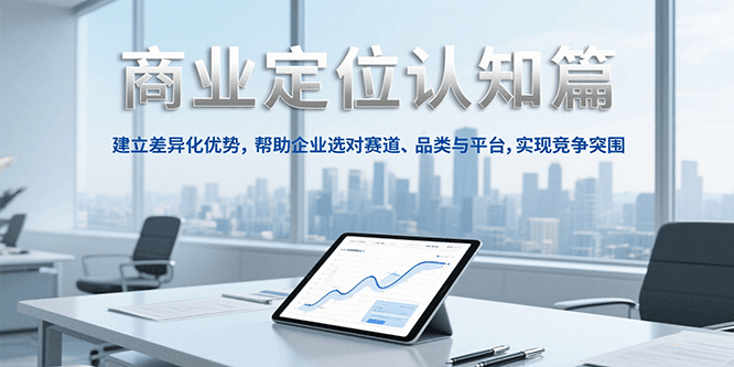 商业定位认知，建立差异化优势，帮助企业选对赛道、品类与平台，实现竞争突围-铜臭网