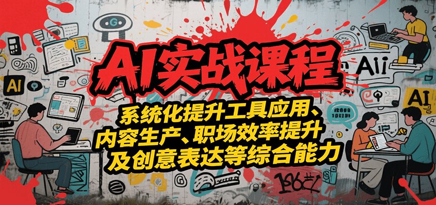AI实战系统课程，提升工具应用、内容生产、职场效率提升及创意表达等综合能力-铜臭网