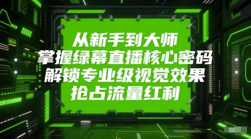 从新手到大师，掌握绿幕直播核心密码，解锁专业级视觉效果，抢占流量红利-铜臭网