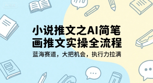 小说推文之AI简笔画推文实操全流程，蓝海赛道，大把机会，执行力拉满-铜臭网