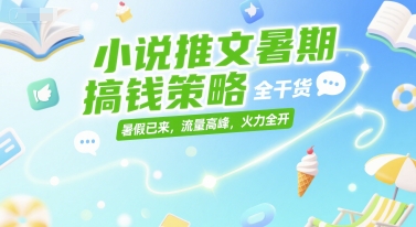 小说推文暑期搞钱策略，全干货，暑假已来，流量高峰，火力全开-铜臭网