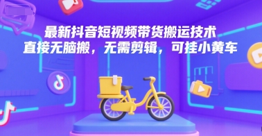 最新抖音短视频带货搬运技术，直接无脑搬，无需剪辑，可挂小黄车-铜臭网