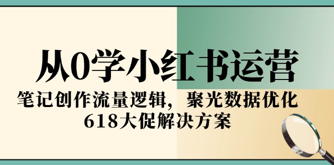 从0学小红书运营，笔记创作流量逻辑，聚光数据优化，618大促解决方案-铜臭网