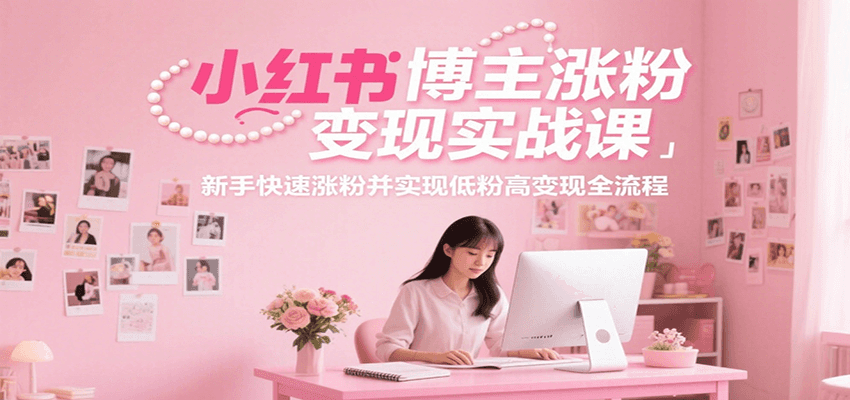 小红书博主涨粉变现实战课，新手快速涨粉并实现低粉高变现全流程-铜臭网