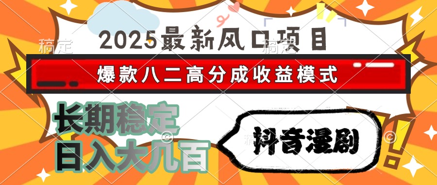 2025最新风口项目 抖音漫剧 爆款八二高分成收益模式 长期稳定日入大几百-铜臭网