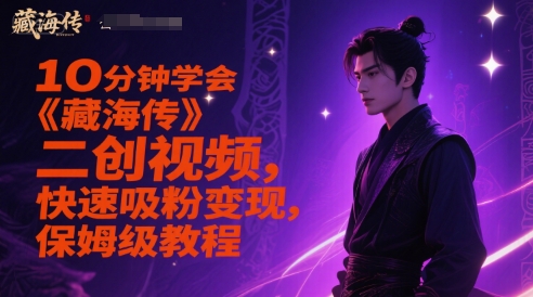10分钟学会《藏海传》二创视频，快速吸粉变现，保姆级教程-铜臭网