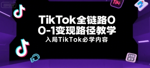 TikTok全链路0-1变现路径教学，入局TikTok必学内容-铜臭网